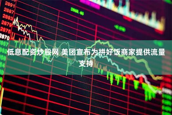 低息配资炒股网 美团宣布为拼好饭商家提供流量支持