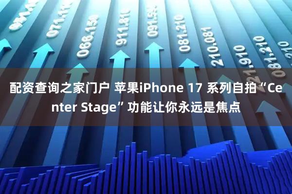 配资查询之家门户 苹果iPhone 17 系列自拍“Center Stage”功能让你永远是焦点