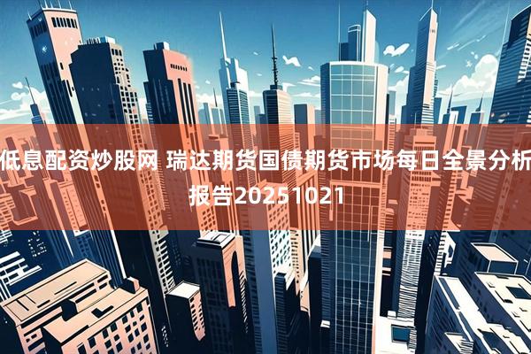 低息配资炒股网 瑞达期货国债期货市场每日全景分析报告20251021