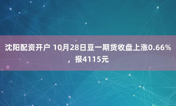 沈阳配资开户 10月28日豆一期货收盘上涨0.66%，报4115元