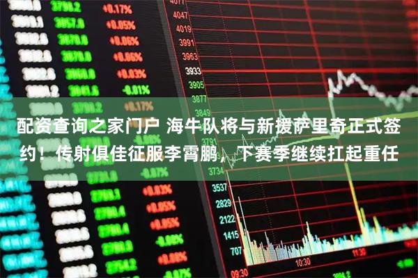 配资查询之家门户 海牛队将与新援萨里奇正式签约！传射俱佳征服李霄鹏，下赛季继续扛起重任