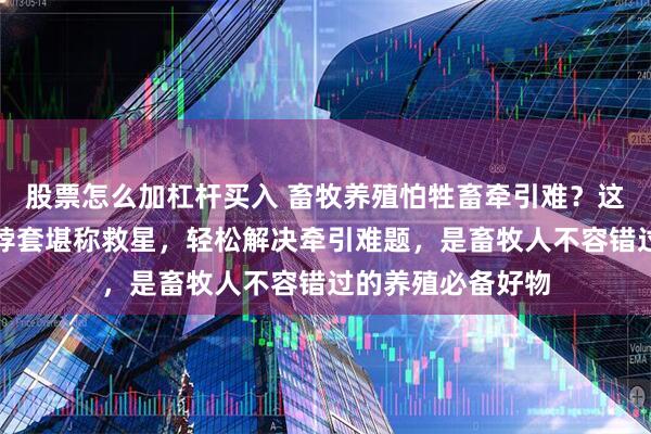 股票怎么加杠杆买入 畜牧养殖怕牲畜牵引难？这款加厚尼龙牲畜脖套堪称救星，轻松解决牵引难题，是畜牧人不容错过的养殖必备好物