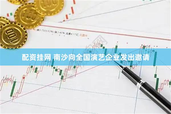 配资挂网 南沙向全国演艺企业发出邀请
