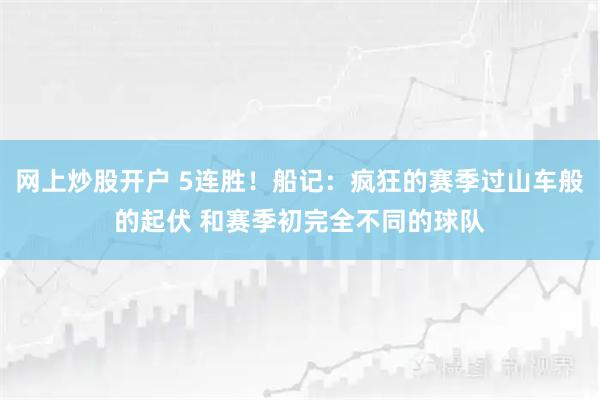 网上炒股开户 5连胜！船记：疯狂的赛季过山车般的起伏 和赛季初完全不同的球队