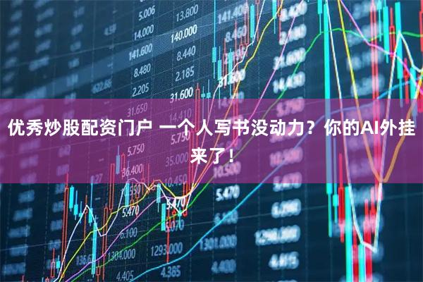 优秀炒股配资门户 一个人写书没动力?你的AI外挂来了!