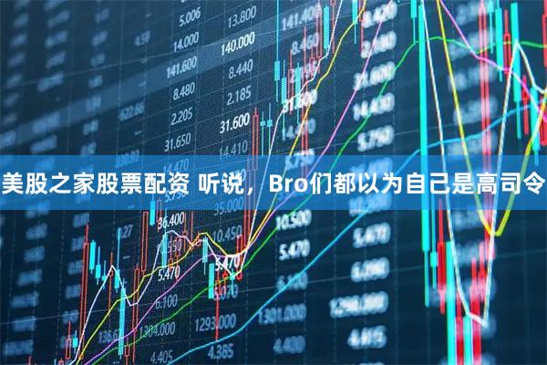 美股之家股票配资 听说，Bro们都以为自己是高司令