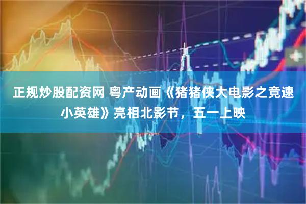 正规炒股配资网 粤产动画《猪猪侠大电影之竞速小英雄》亮相北影节，五一上映