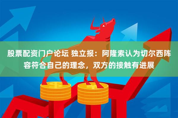 股票配资门户论坛 独立报：阿隆索认为切尔西阵容符合自己的理念，双方的接触有进展