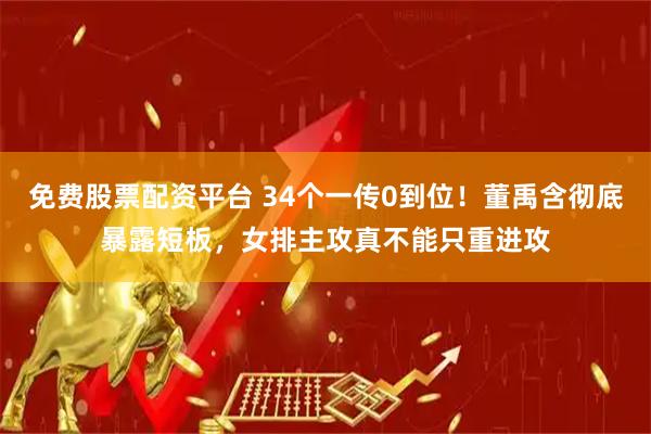 免费股票配资平台 34个一传0到位！董禹含彻底暴露短板，女排主攻真不能只重进攻